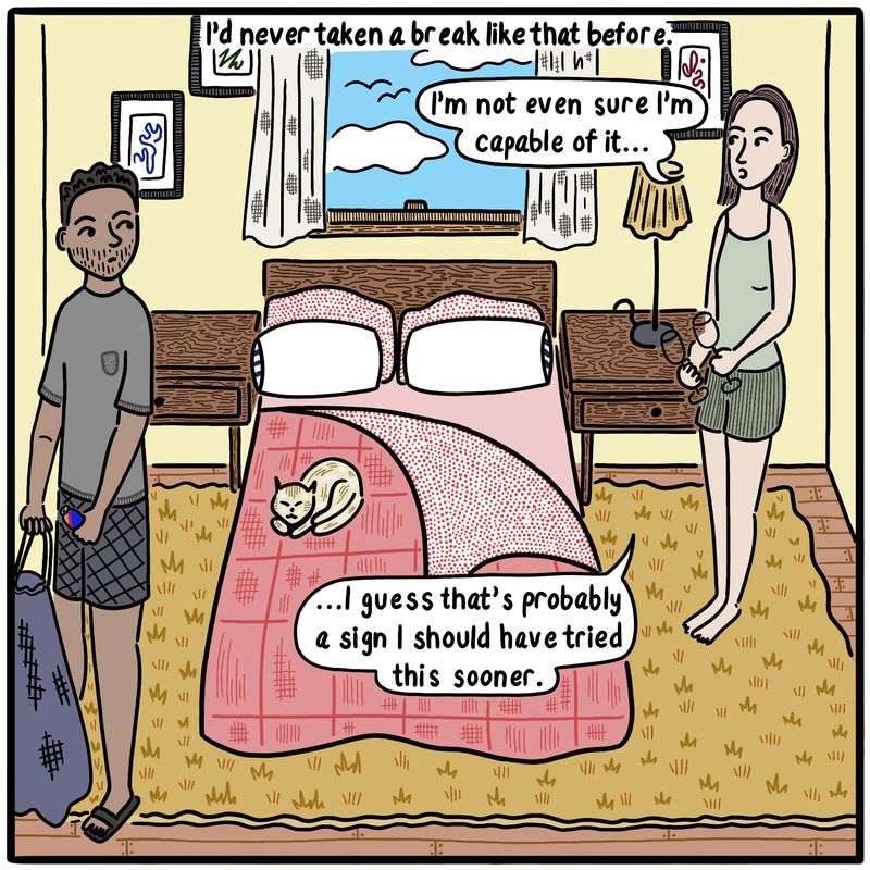 Man and woman in a bedroom. Caption reads “I’d never taken a break like that before.” Woman says, “I’m not sure I’m even capable of it…I guess that’s probably a sign I should have tried this sooner.”